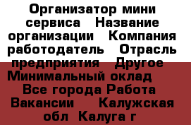 Организатор мини-сервиса › Название организации ­ Компания-работодатель › Отрасль предприятия ­ Другое › Минимальный оклад ­ 1 - Все города Работа » Вакансии   . Калужская обл.,Калуга г.